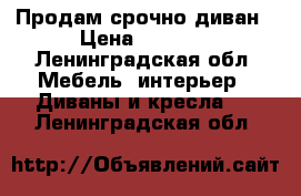 Продам срочно диван › Цена ­ 7 000 - Ленинградская обл. Мебель, интерьер » Диваны и кресла   . Ленинградская обл.